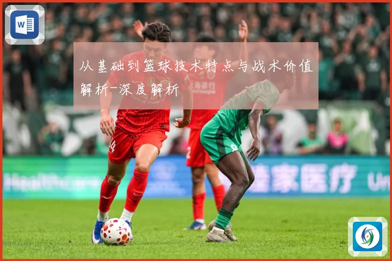 从基础到篮球技术特点与战术价值解析-深度解析