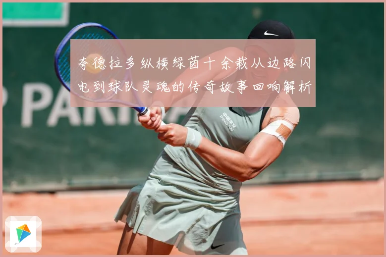 夸德拉多纵横绿茵十余载从边路闪电到球队灵魂的传奇故事回响解析-深度解析