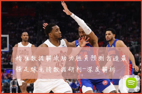 精准数据解读助力胜负预测打造最强足球竞猜数据研判-深度解析