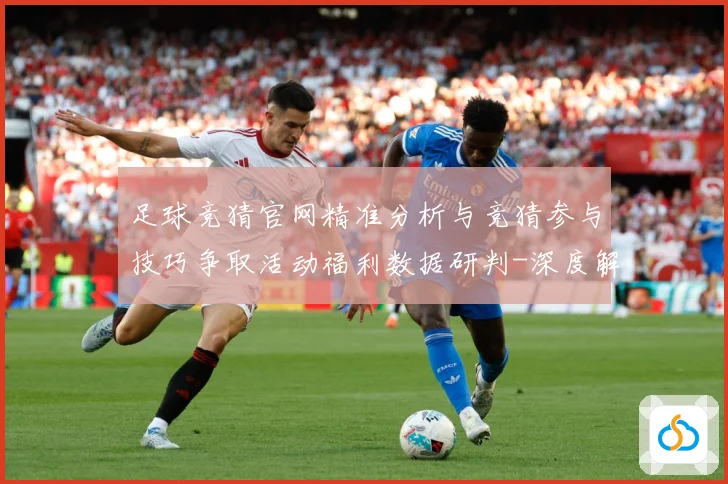 足球竞猜官网精准分析与竞猜参与技巧争取活动福利数据研判-深度解析