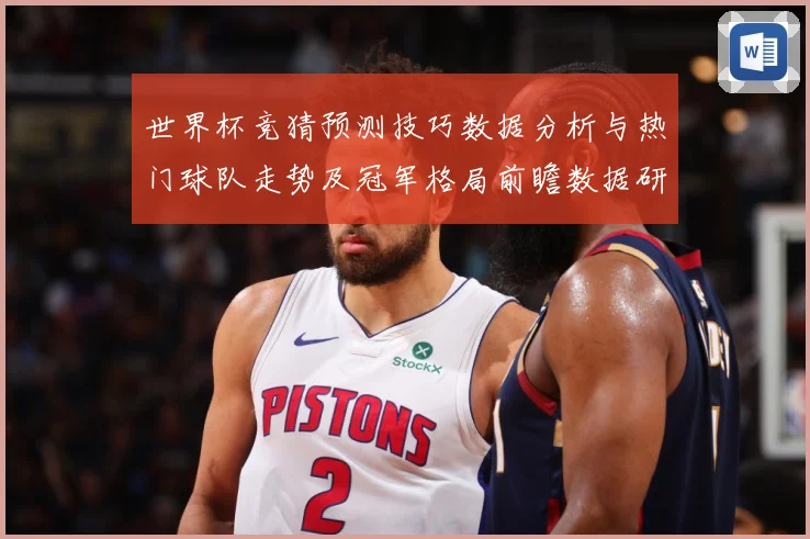 世界杯竞猜预测技巧数据分析与热门球队走势及冠军格局前瞻数据研判-深度解析