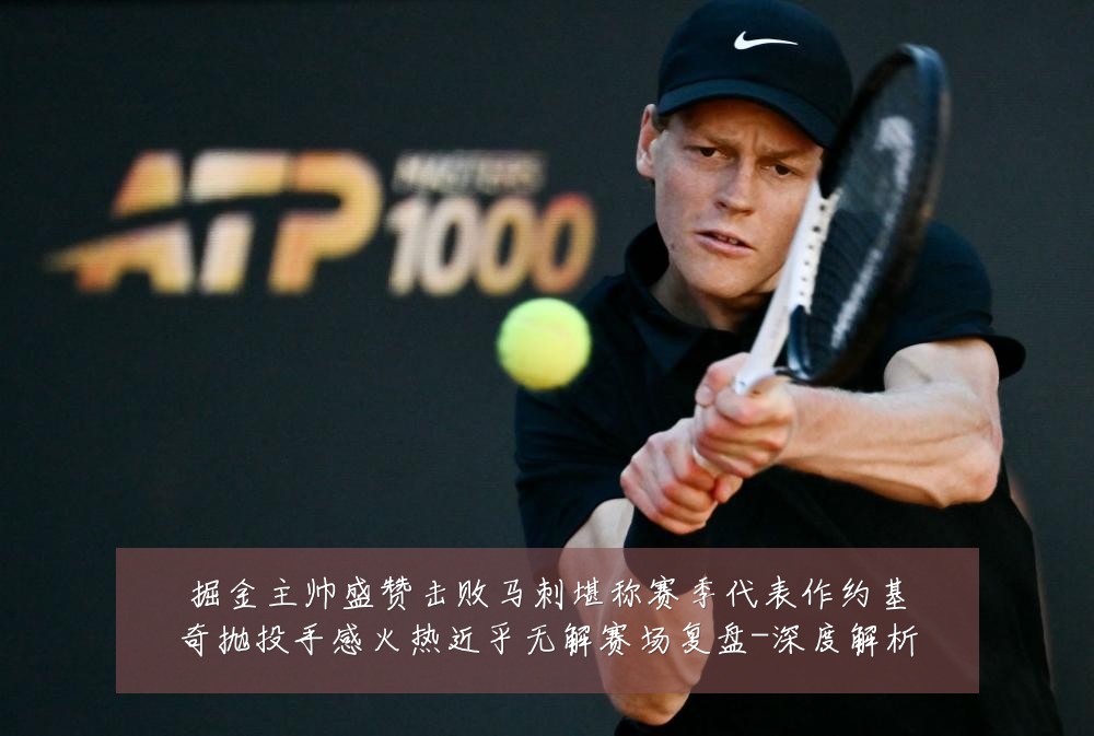 掘金主帅盛赞击败马刺堪称赛季代表作约基奇抛投手感火热近乎无解赛场复盘-深度解析