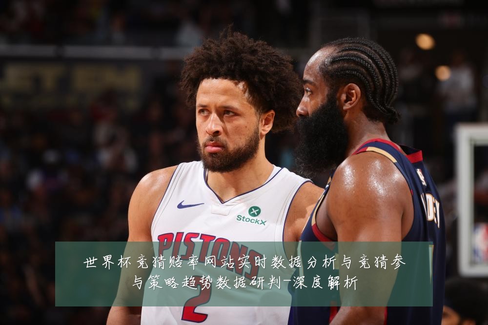 世界杯竞猜赔率网站实时数据分析与竞猜参与策略趋势数据研判-深度解析