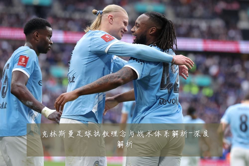 克林斯曼足球执教理念与战术体系解析-深度解析