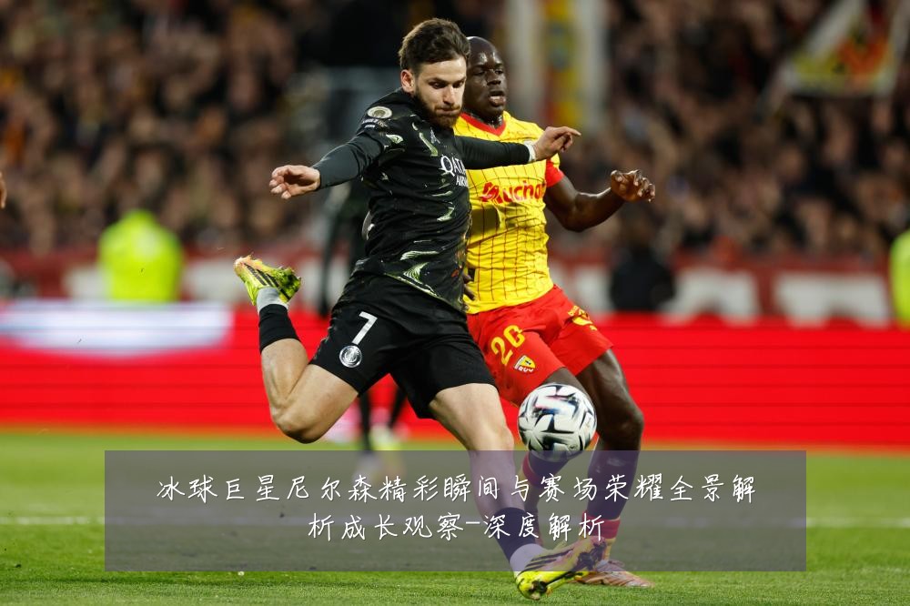 冰球巨星尼尔森精彩瞬间与赛场荣耀全景解析成长观察-深度解析